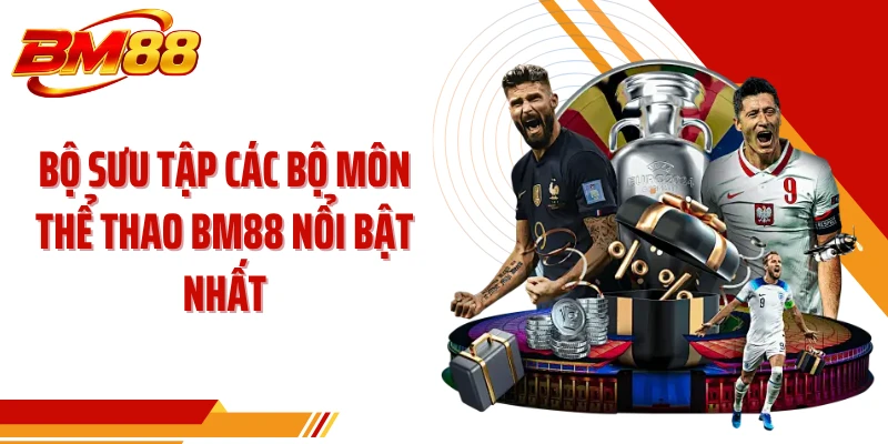 Bộ sưu tập các bộ môn thể thao BM88 nổi bật nhất