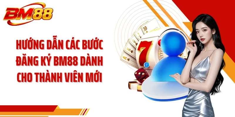 Hướng dẫn các bước đăng ký BM88 dành cho thành viên mới
