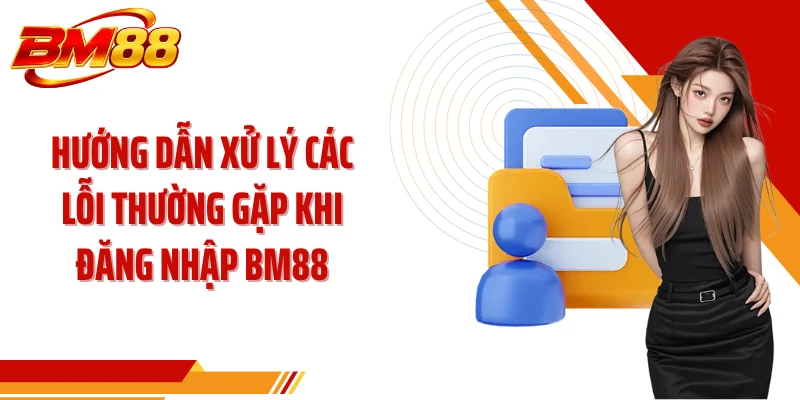 Hướng dẫn xử lý các lỗi thường gặp khi đăng nhập BM88