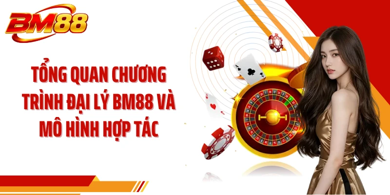 Tổng quan chương trình đại lý BM88 và mô hình hợp tác