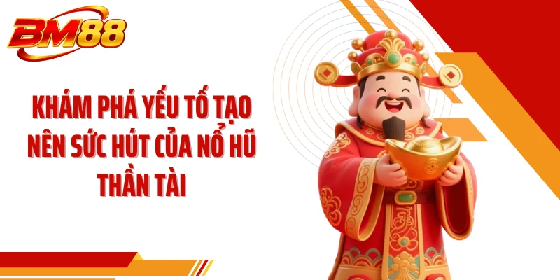 Khám phá yếu tố tạo nên sức hút của nổ hũ thần tài