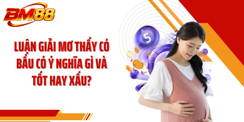 Luận giải mơ thấy có bầu có ý nghĩa gì và tốt hay xấu?